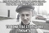 ЕСЛІ БАБА НЕ ЗНАЄ, ЧОГО ВОНА ХОЧЄ БІЛЬШЕ - шоб ти був рядом або здох в муках то вона тебе стопудово любить