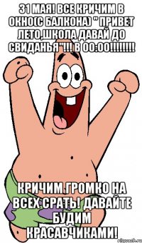 31 мая! Все кричим в окно(с балкона) " Привет лето,школа давай до свиданья"!!! В 00:00!!!!!!!! Кричим громко на всех срать! Давайте будим красавчиками!