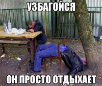 Узбагойся он просто отдыхает