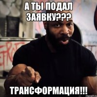 А ты подал заявку??? Трансформация!!!