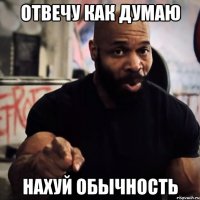 Отвечу как думаю нахуй обычность