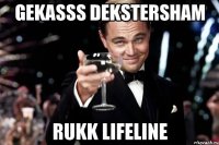 Gekasss Dekstersham Rukk Lifeline