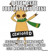 В этом селе говорят токо о тебе Подслушано в Тамбовской области в Уваровском районе Село Моисеево-Алабушка