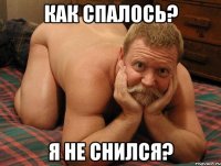 как спалось? я не снился?