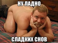 ну ладно сладких снов