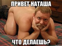 Привет Наташа что делаешь?