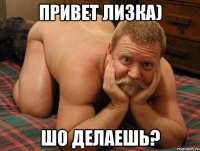 Привет Лизка) шо делаешь?