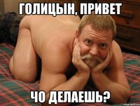 Голицын, привет чо делаешь?