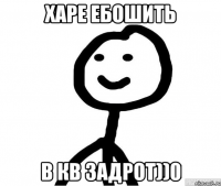 харе ебошить в кв задрот))0