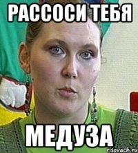 Рассоси тебя медуза