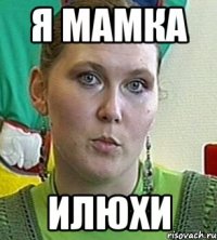 Я МАМКА ИЛЮХИ