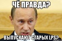 Чё правда? Выпускают старых LPS?