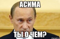 Асима Ты о чем?