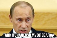  Таки покалечу ему хлебало?