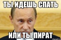 ты идешь спать или ты пират