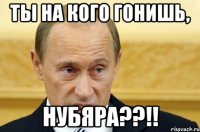 Ты на кого гонишь, НУБЯРА??!!