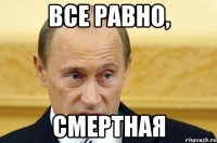 все равно, смертная