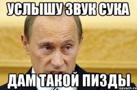 Услышу звук сука Дам такой пизды