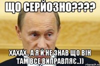 що серйозно???? хахах.. а я й не знав що він там все виправляє..))