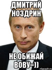 Дмитрий Ноздрин Не обижай Вову=))