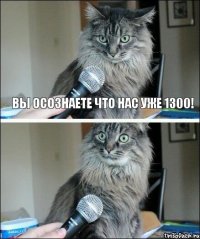 вы осознаете что нас уже 1300!