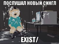 Послушал новый сингл Exist/