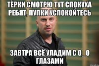 тёрки смотрю тут спокуха ребят, Пупки успокойтесь завтра всё уладим с O_O глазами