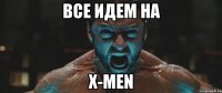 ВСЕ ИДЕМ НА Х-MEN