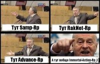 Тут Samp-Rp Тут RakNet-Rp Тут Advance-Rp А тут вобще Immortal-Action-Rp :)