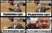 Ларионовы едет Федорченко едет Вся молодежь едет Ты что один отсанешься?