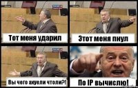 Тот меня ударил Этот меня пнул Вы чего ахуели чтоли?! По IP вычислю!