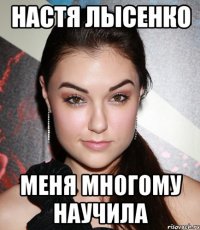 Настя Лысенко меня многому научила