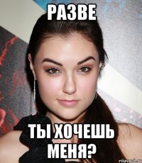 Разве Ты хочешь меня?