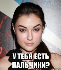  У тебя есть пальчики?