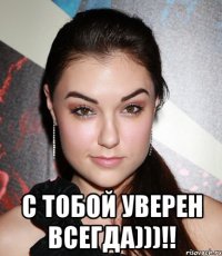  С тобой уверен всегда)))!!