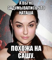 А вы не задумывались,что Наташа Похожа На Сашу.