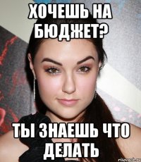 хочешь на бюджет? ты знаешь что делать