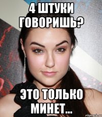 4 штуки говоришь? Это только минет...