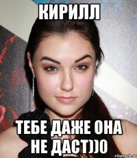 Кирилл тебе даже она не даст))0