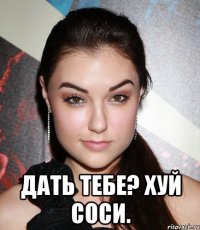  дать тебе? хуй соси.