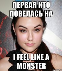 первая кто повелась на I Feel Like A Monster