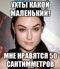 ухты какой маленький! мне нравятся 50 сантимметров