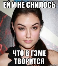 ей и не снилось что в ГЭМе творится