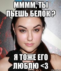 мммм, ты пьешь белок ? я тоже его люблю <3