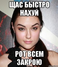 щас быстро нахуй рот всем закрою