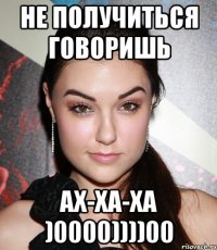 НЕ ПОЛУЧИТЬСЯ ГОВОРИШЬ АХ-ХА-ХА )0000))))00