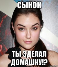 Сынок Ты зделал домашку!?