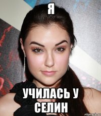 я училась у селин