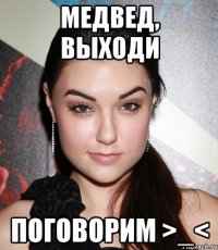 медвед, выходи поговорим >_<