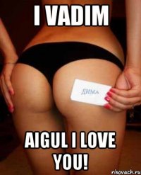 I vadim Aigul I love you!